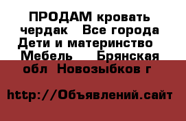 ПРОДАМ кровать чердак - Все города Дети и материнство » Мебель   . Брянская обл.,Новозыбков г.